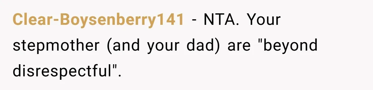 Clear-Boysenberry141 − NTA. Your stepmother (and your dad) are "beyond disrespectful".