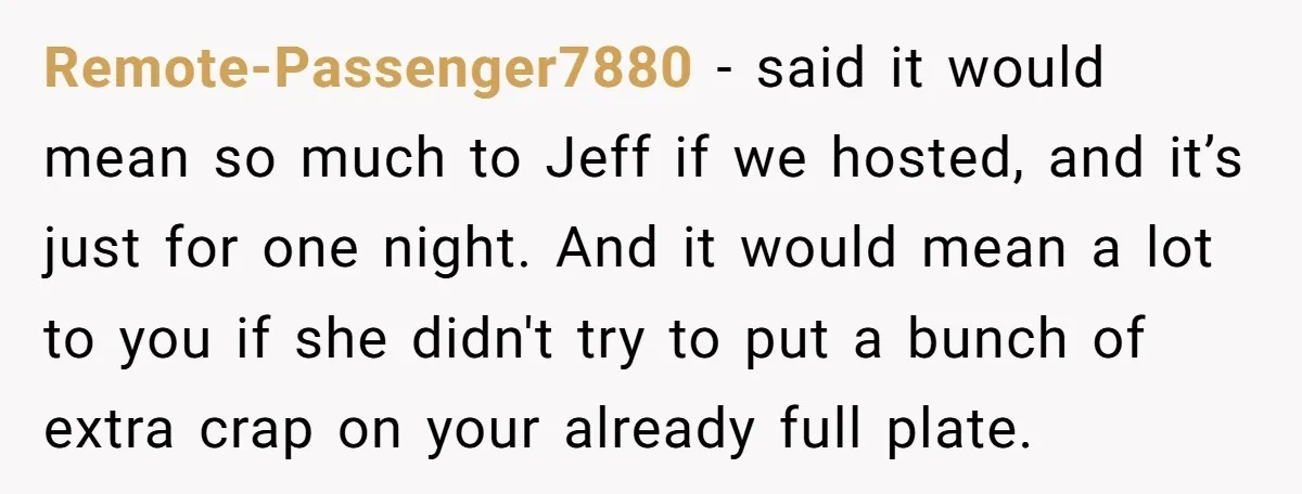 Remote-Passenger7880 − said it would mean so much to Jeff if we hosted, and it’s just for one night. And it would mean a lot to you if she didn't...