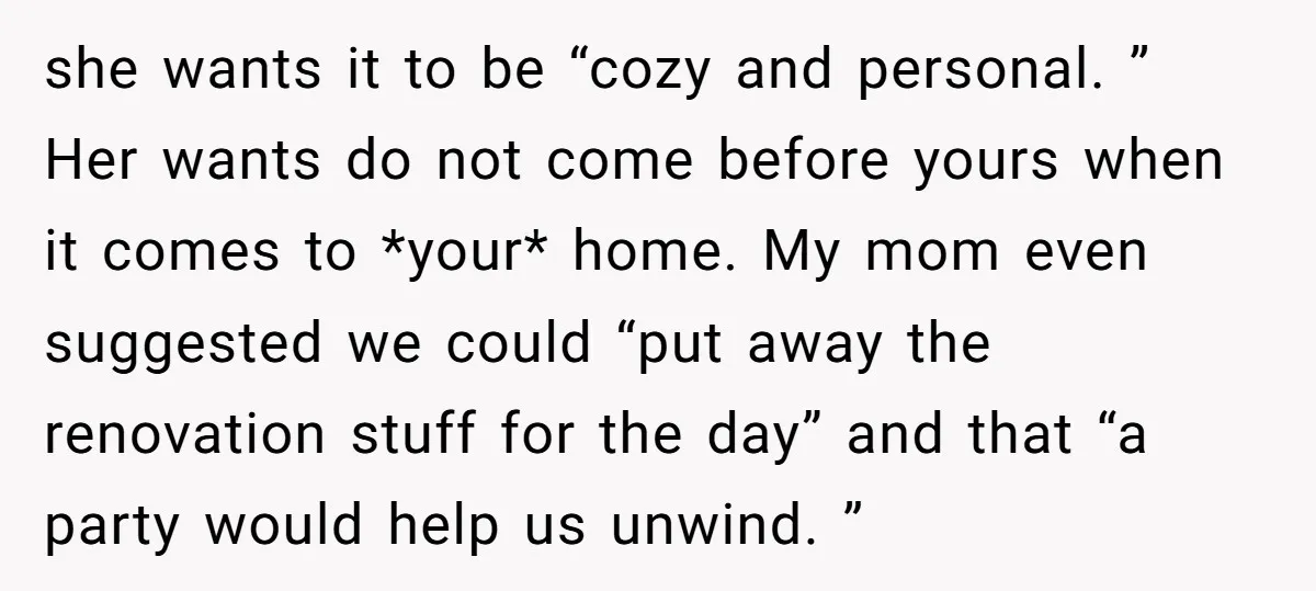she wants it to be “cozy and personal. ” Her wants do not come before yours when it comes to *your* home. My mom even suggested we could “put away...