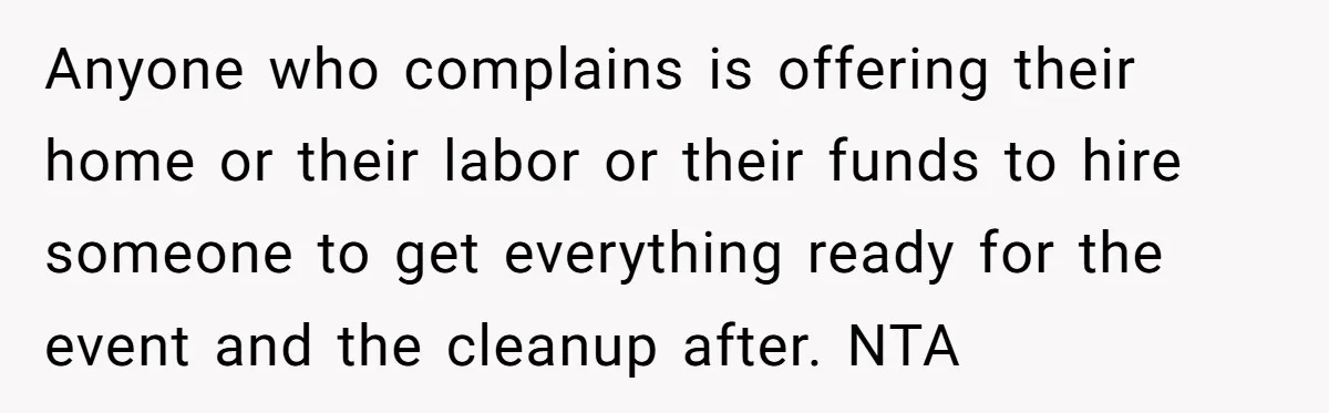 Anyone who complains is offering their home or their labor or their funds to hire someone to get everything ready for the event and the cleanup after. NTA