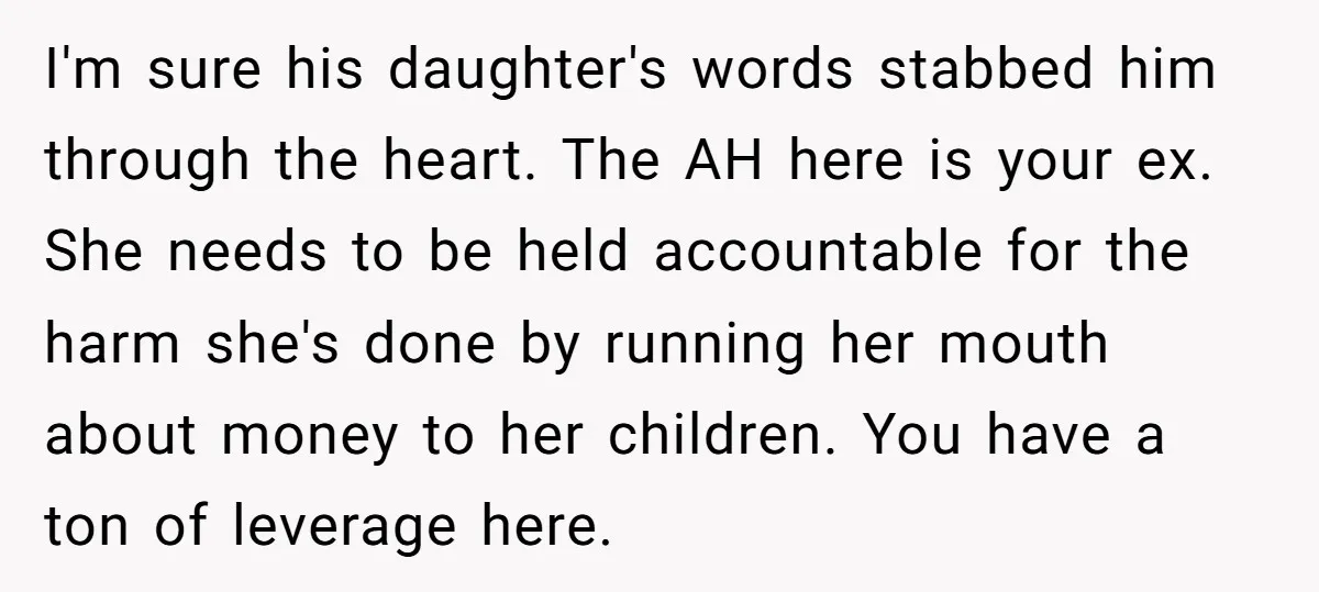 I'm sure his daughter's words stabbed him through the heart. The AH here is your ex. She needs to be held accountable for the harm she's done by running her...