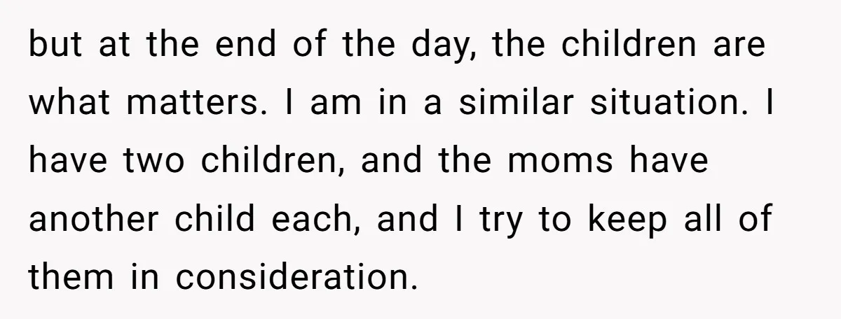 but at the end of the day, the children are what matters. I am in a similar situation. I have two children, and the moms have another child each, and...
