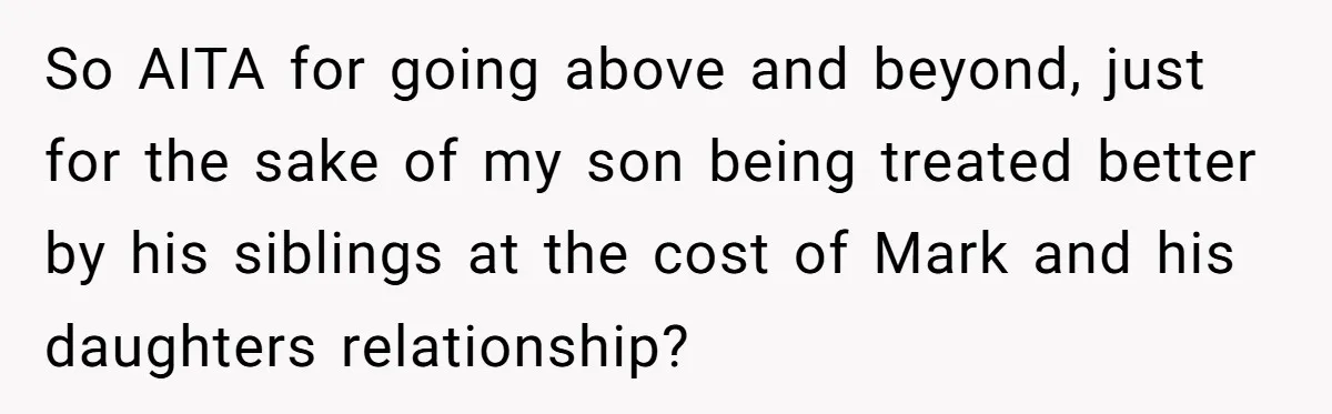 So AITA for going above and beyond, just for the sake of my son being treated better by his siblings at the cost of Mark and his daughters relationship?