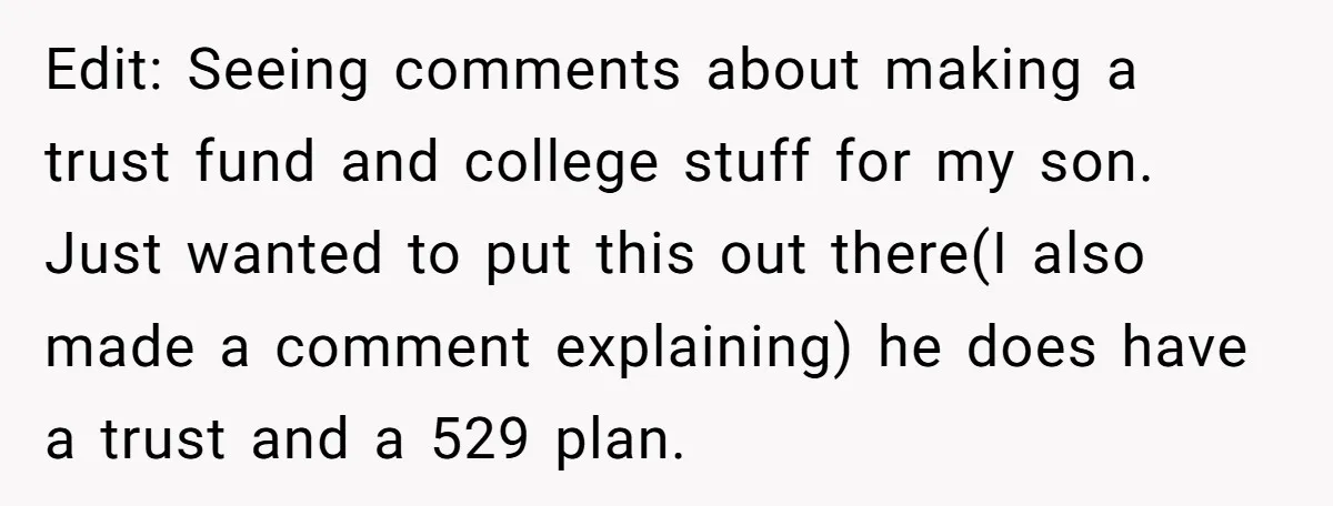 Edit: Seeing comments about making a trust fund and college stuff for my son. Just wanted to put this out there(I also made a comment explaining) he does have a...