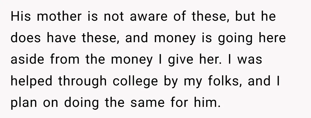 His mother is not aware of these, but he does have these, and money is going here aside from the money I give her. I was helped through college by...