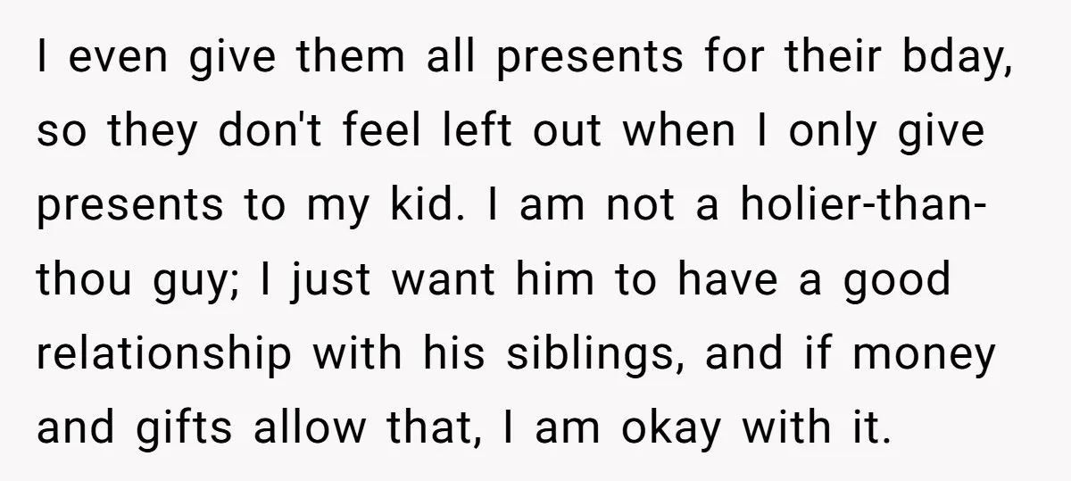 I even give them all presents for their bday, so they don't feel left out when I only give presents to my kid. I am not a holier-than-thou guy; I...