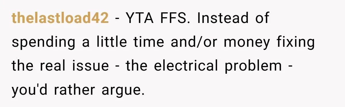 thelastload42 − YTA FFS. Instead of spending a little time and/or money fixing the real issue - the electrical problem - you'd rather argue.