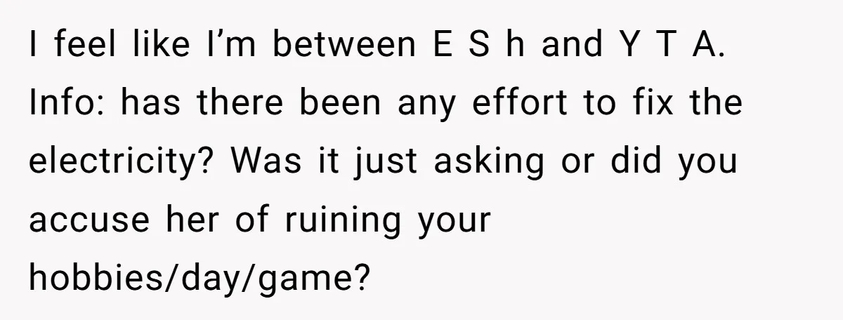 I feel like I’m between E S h and Y T A. Info: has there been any effort to fix the electricity? Was it just asking or did you accuse...