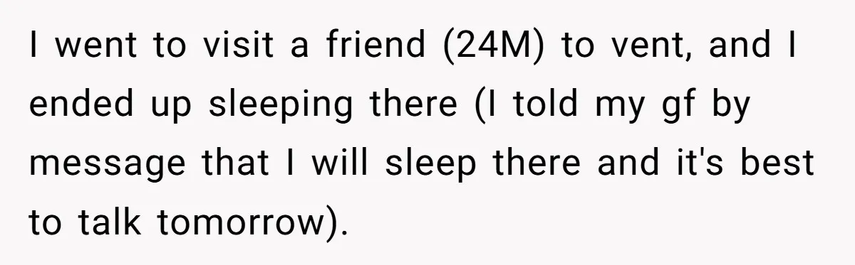 I went to visit a friend (24M) to vent, and I ended up sleeping there (I told my gf by message that I will sleep there and it's best to...