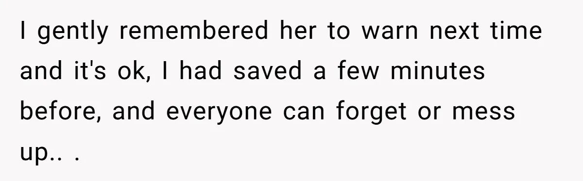 I gently remembered her to warn next time and it's ok, I had saved a few minutes before, and everyone can forget or mess up.. ​. ​