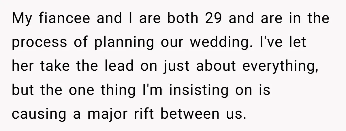 My fiancee and I are both 29 and are in the process of planning our wedding. I've let her take the lead on just about everything, but the one thing...
