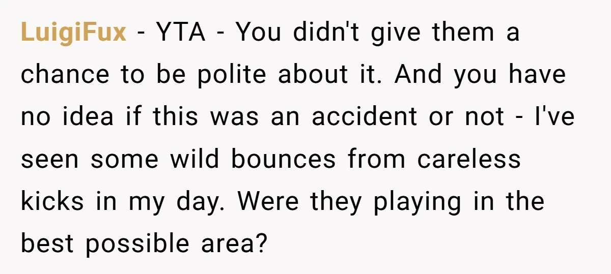 LuigiFux − YTA - You didn't give them a chance to be polite about it. And you have no idea if this was an accident or not - I've seen...