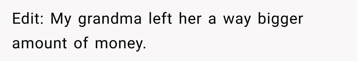 Edit: My grandma left her a way bigger amount of money.