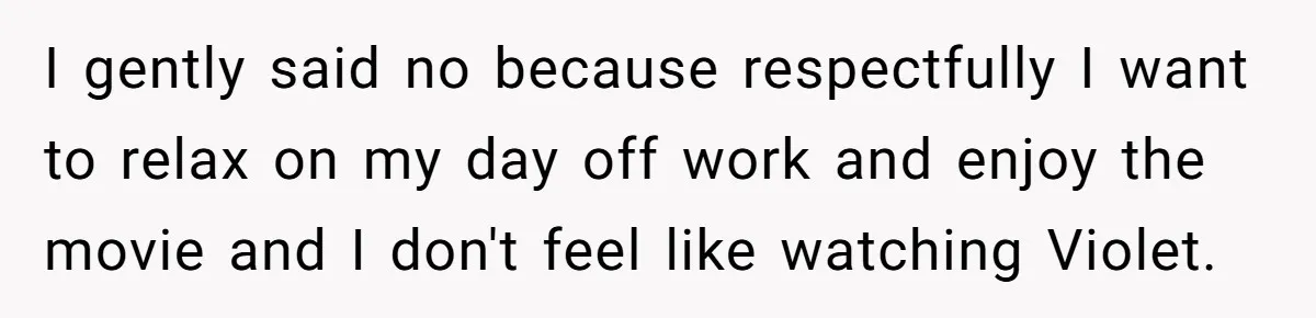 I gently said no because respectfully I want to relax on my day off work and enjoy the movie and I don't feel like watching Violet.