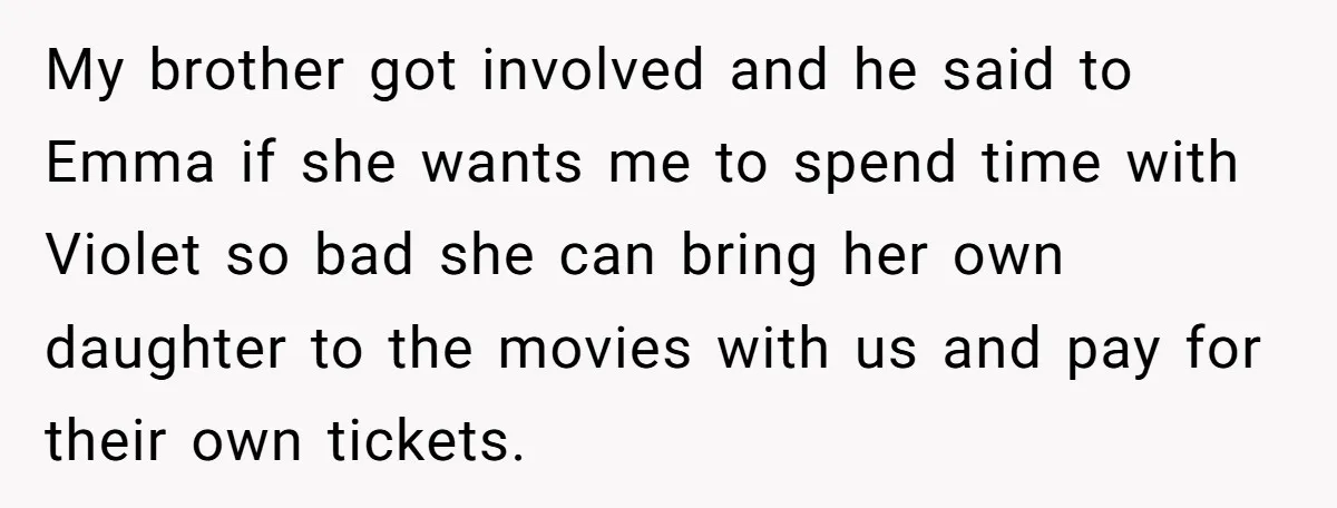 My brother got involved and he said to Emma if she wants me to spend time with Violet so bad she can bring her own daughter to the movies with...