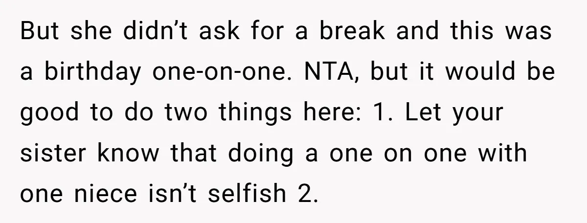 But she didn’t ask for a break and this was a birthday one-on-one. NTA, but it would be good to do two things here: 1. Let your sister know that...
