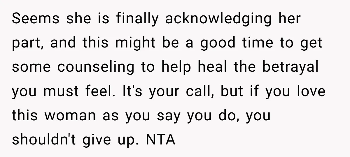 Seems she is finally acknowledging her part, and this might be a good time to get some counseling to help heal the betrayal you must feel. It's your call, but...