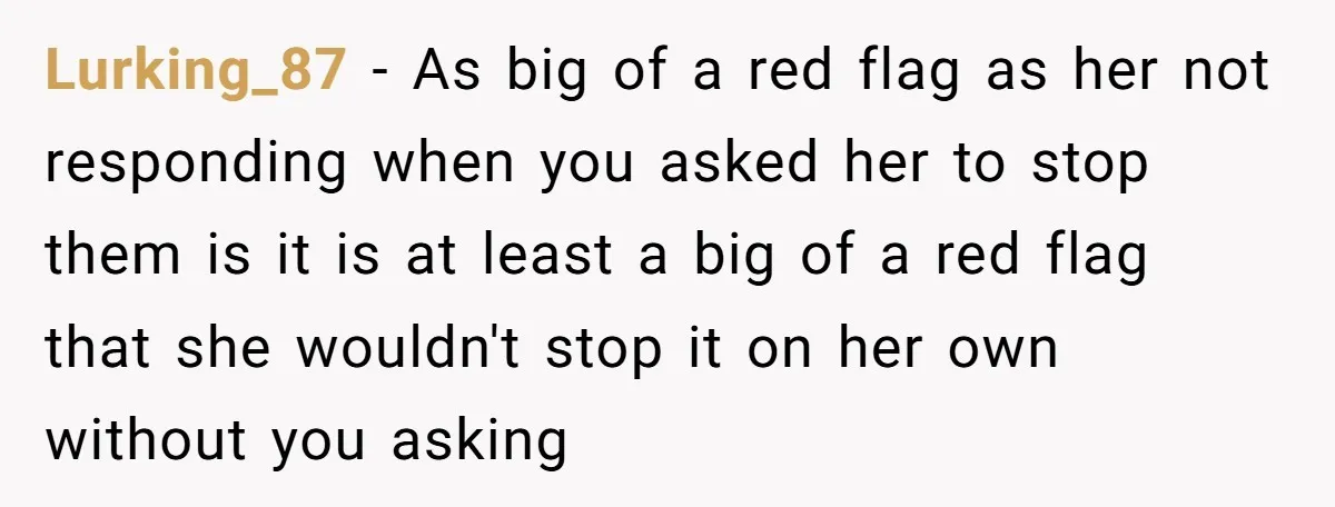 Lurking_87 − As big of a red flag as her not responding when you asked her to stop them is it is at least a big of a red flag...