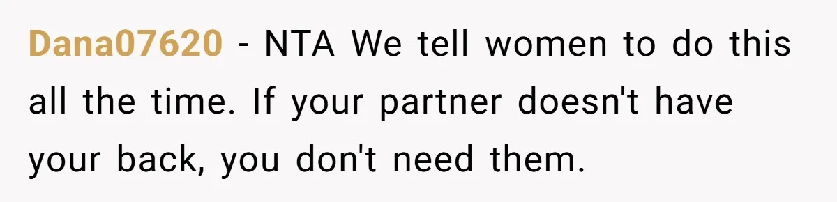 Dana07620 − NTA We tell women to do this all the time. If your partner doesn't have your back, you don't need them.
