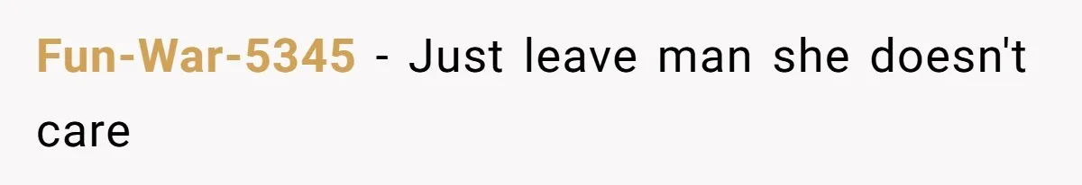Fun-War-5345 − Just leave man she doesn't care