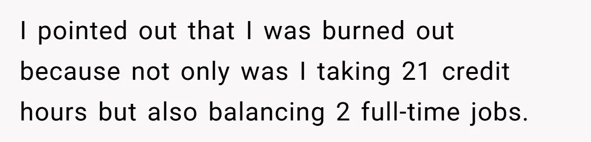 I pointed out that I was burned out because not only was I taking 21 credit hours but also balancing 2 full-time jobs.