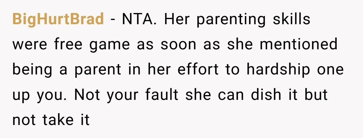 BigHurtBrad − NTA. Her parenting skills were free game as soon as she mentioned being a parent in her effort to hardship one up you. Not your fault she can...