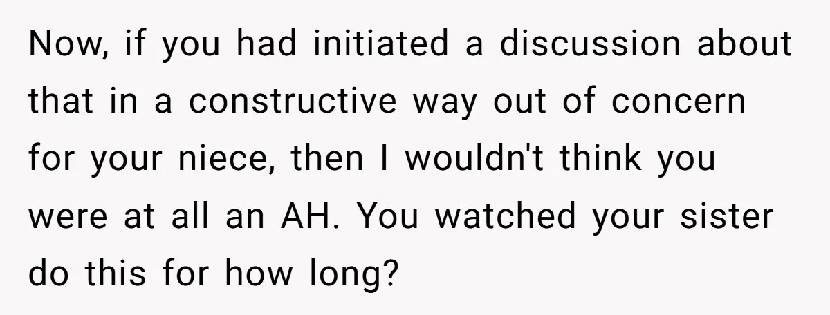 Now, if you had initiated a discussion about that in a constructive way out of concern for your niece, then I wouldn't think you were at all an AH. You...