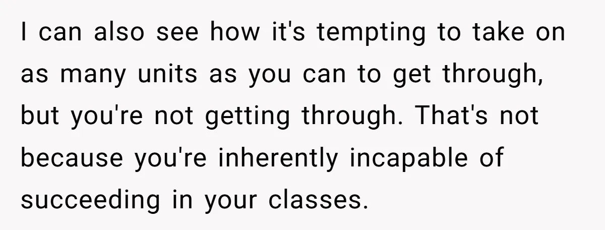 I can also see how it's tempting to take on as many units as you can to get through, but you're not getting through. That's not because you're inherently incapable...