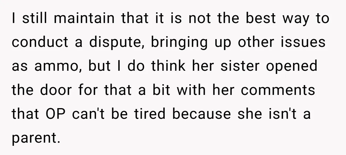 I still maintain that it is not the best way to conduct a dispute, bringing up other issues as ammo, but I do think her sister opened the door for...