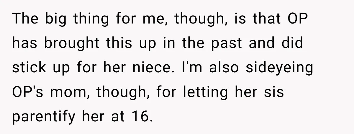 The big thing for me, though, is that OP has brought this up in the past and did stick up for her niece. I'm also sideyeing OP's mom, though, for...