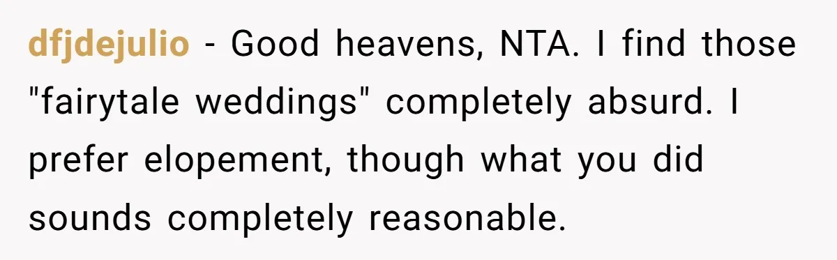dfjdejulio − Good heavens, NTA. I find those "fairytale weddings" completely absurd. I prefer elopement, though what you did sounds completely reasonable.