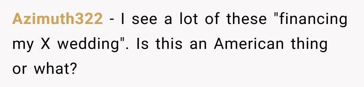 Azimuth322 − I see a lot of these "financing my X wedding". Is this an American thing or what?