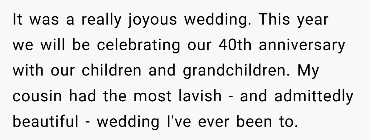 It was a really joyous wedding. This year we will be celebrating our 40th anniversary with our children and grandchildren. My cousin had the most lavish - and admittedly beautiful...