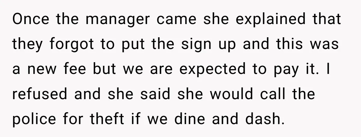 Once the manager came she explained that they forgot to put the sign up and this was a new fee but we are expected to pay it. I refused and...