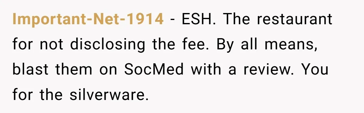 Important-Net-1914 − ESH. The restaurant for not disclosing the fee. By all means, blast them on SocMed with a review. You for the silverware.