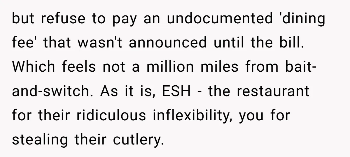 but refuse to pay an undocumented 'dining fee' that wasn't announced until the bill. Which feels not a million miles from bait-and-switch. As it is, ESH - the restaurant for...