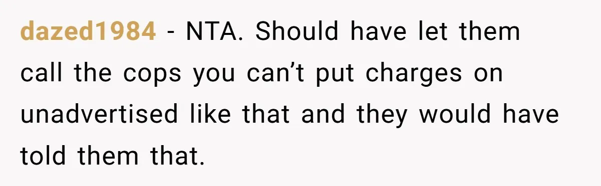 dazed1984 − NTA. Should have let them call the cops you can’t put charges on unadvertised like that and they would have told them that.