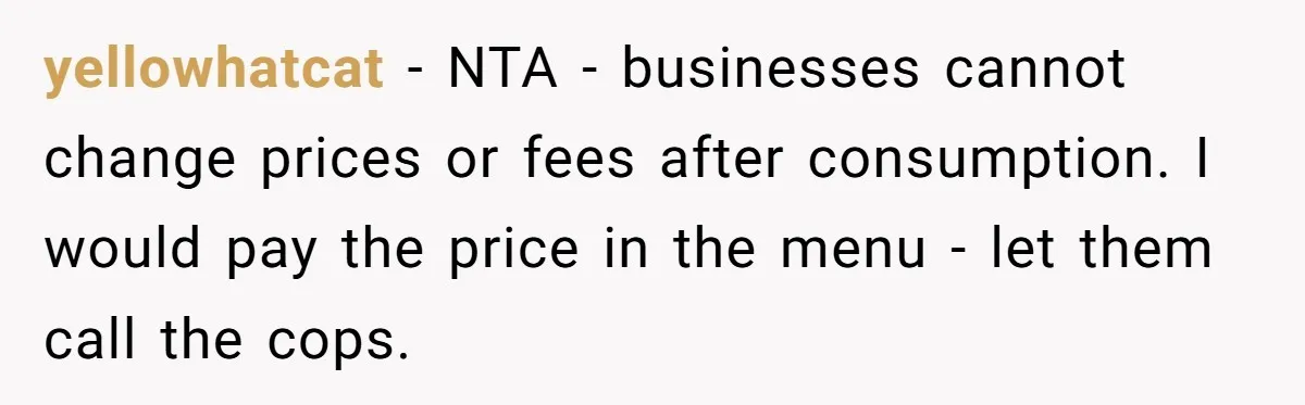 yellowhatcat − NTA - businesses cannot change prices or fees after consumption. I would pay the price in the menu - let them call the cops.
