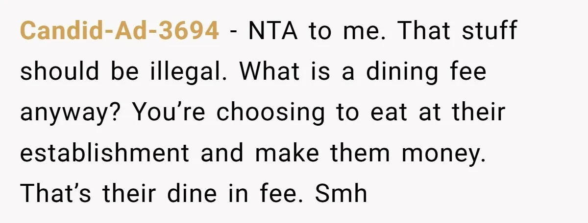 Candid-Ad-3694 − NTA to me. That stuff should be illegal. What is a dining fee anyway? You’re choosing to eat at their establishment and make them money. That’s their dine...