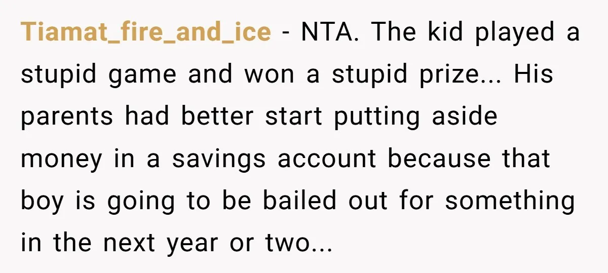 Tiamat_fire_and_ice − NTA. The kid played a stupid game and won a stupid prize... His parents had better start putting aside money in a savings account because that boy is...