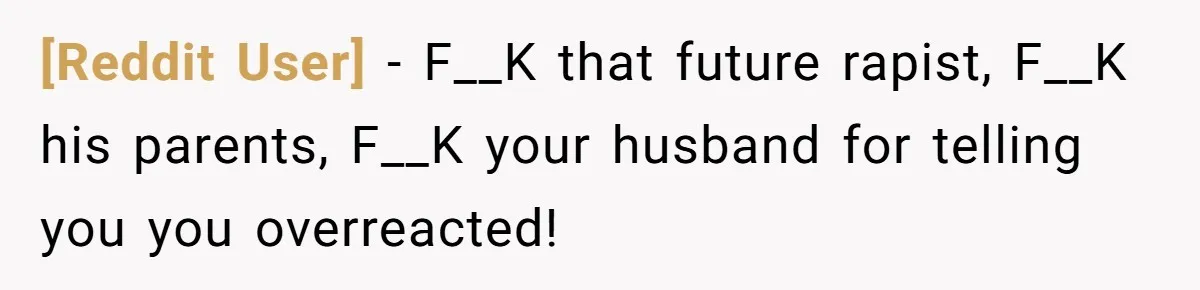 [Reddit User] − F__K that future rapist, F__K his parents, F__K your husband for telling you you overreacted!