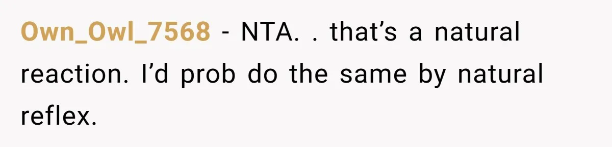 Own_Owl_7568 − NTA. . that’s a natural reaction. I’d prob do the same by natural reflex.