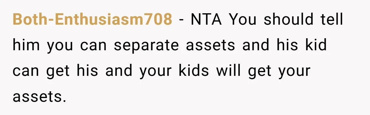 Both-Enthusiasm708 − NTA You should tell him you can separate assets and his kid can get his and your kids will get your assets.