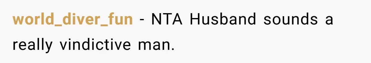 world_diver_fun − NTA Husband sounds a really vindictive man.