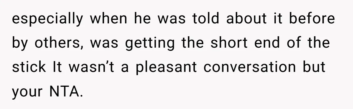 especially when he was told about it before by others, was getting the short end of the stick It wasn’t a pleasant conversation but your NTA.