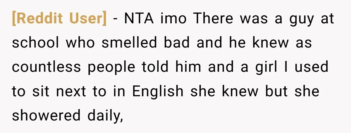 [Reddit User] − NTA imo There was a guy at school who smelled bad and he knew as countless people told him and a girl I used to sit next...