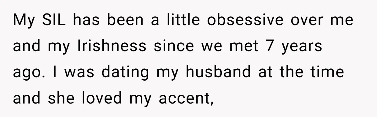 My SIL has been a little obsessive over me and my Irishness since we met 7 years ago. I was dating my husband at the time and she loved my...