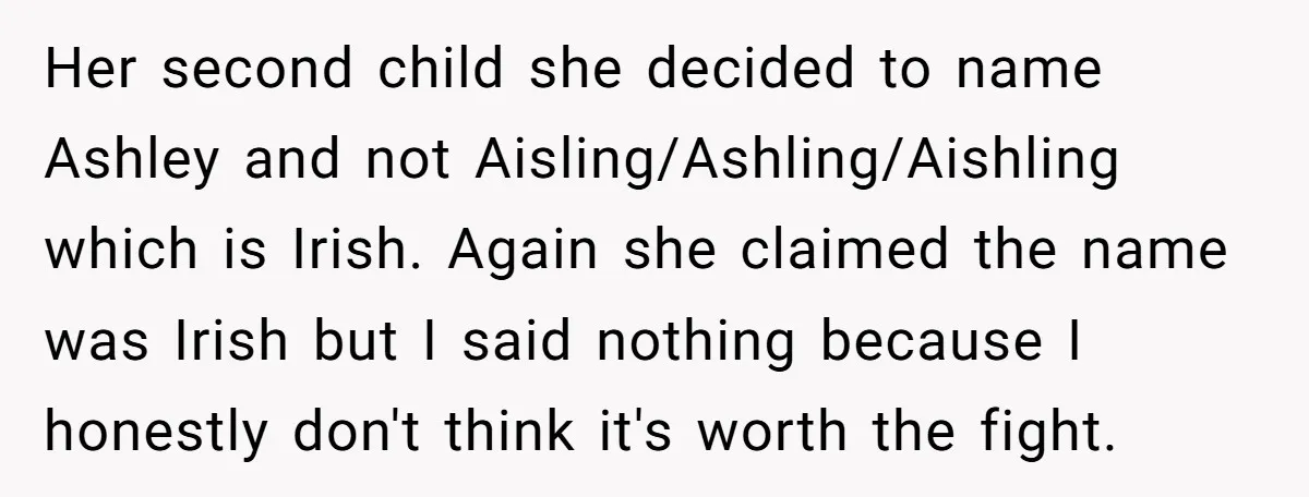 Her second child she decided to name Ashley and not Aisling/Ashling/Aishling which is Irish. Again she claimed the name was Irish but I said nothing because I honestly don't think...