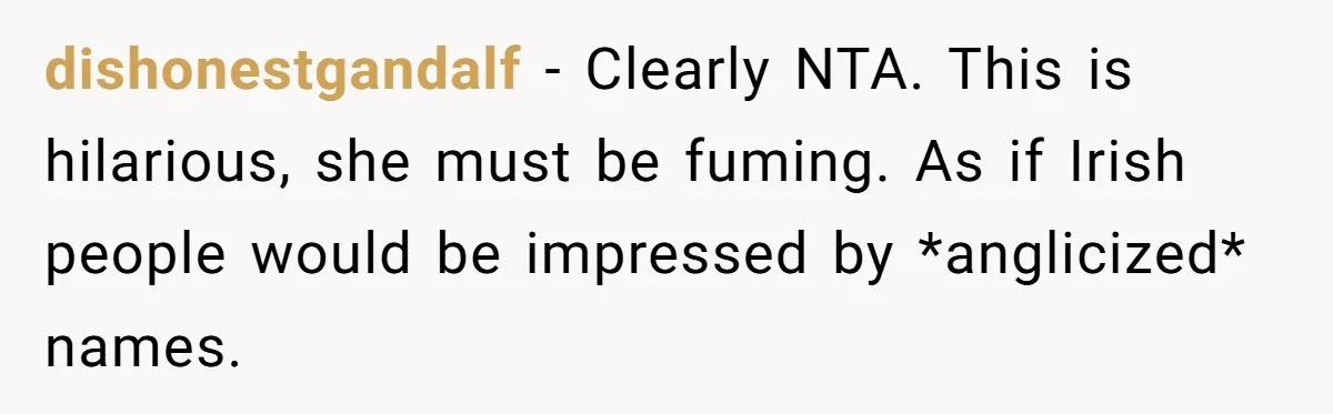 dishonestgandalf − Clearly NTA. This is hilarious, she must be fuming. As if Irish people would be impressed by *anglicized* names.