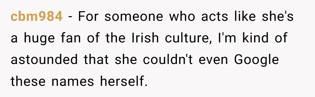 cbm984 − For someone who acts like she's a huge fan of the Irish culture, I'm kind of astounded that she couldn't even Google these names herself.